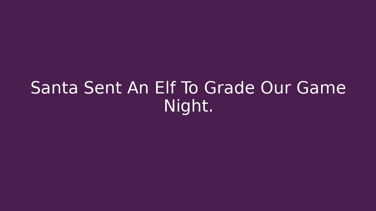 Santa Sent An Elf To Grade Our Game Night.