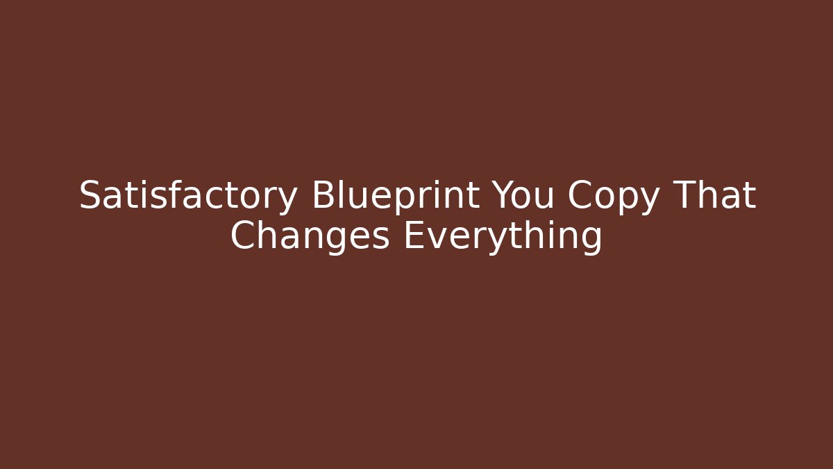 Satisfactory Blueprint You Copy That Changes Everything