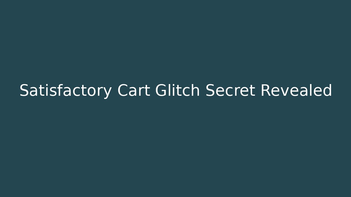 Satisfactory Cart Glitch Secret Revealed