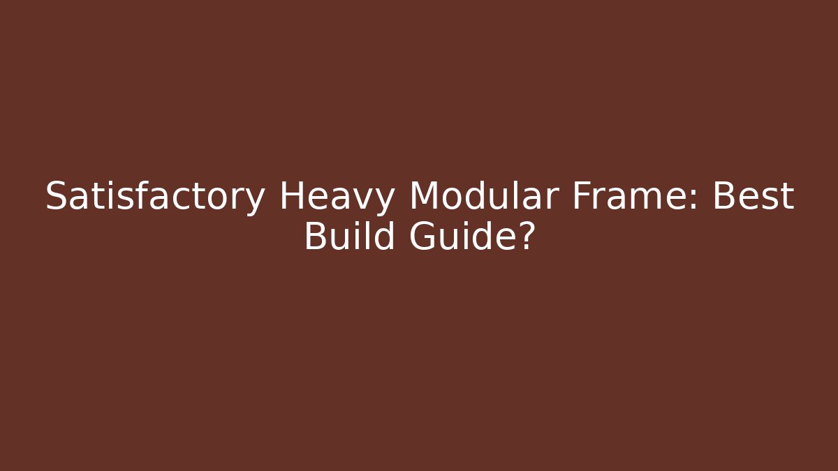 Satisfactory Heavy Modular Frame: Best Build Guide?