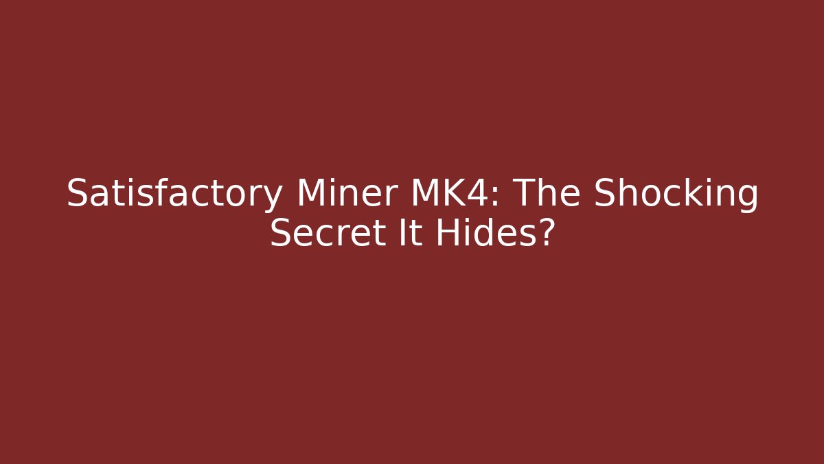 Satisfactory Miner MK4: The Shocking Secret It Hides?