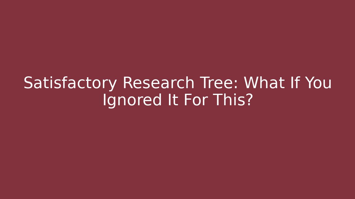 Satisfactory Research Tree: What If You Ignored It For This?