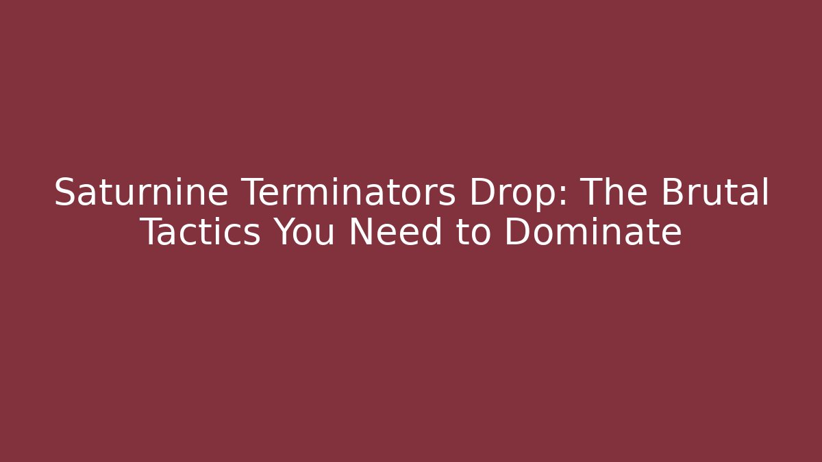 Saturnine Terminators Drop: The Brutal Tactics You Need to Dominate