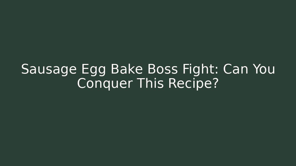 Sausage Egg Bake Boss Fight: Can You Conquer This Recipe?
