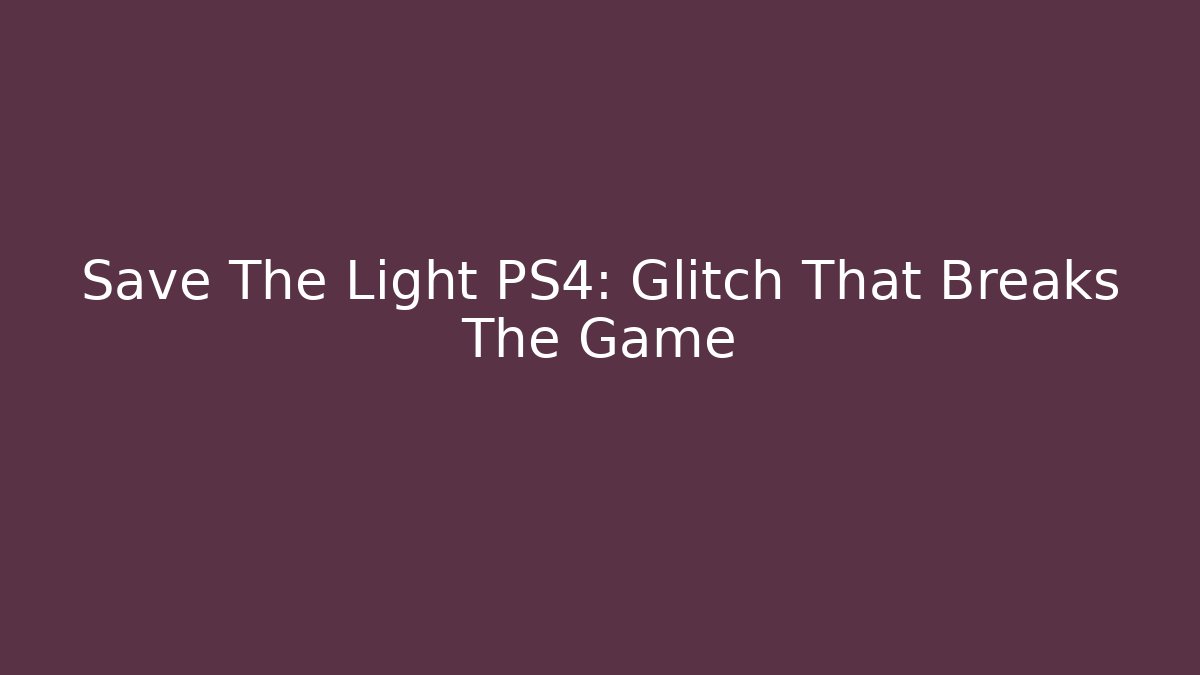 Save The Light PS4: Glitch That Breaks The Game