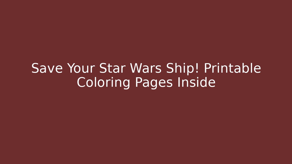 Save Your Star Wars Ship! Printable Coloring Pages Inside
