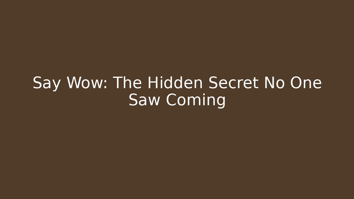 Say Wow: The Hidden Secret No One Saw Coming