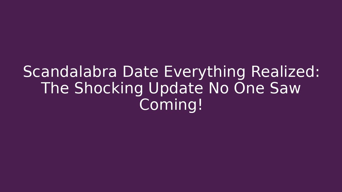 Scandalabra Date Everything Realized: The Shocking Update No One Saw Coming!