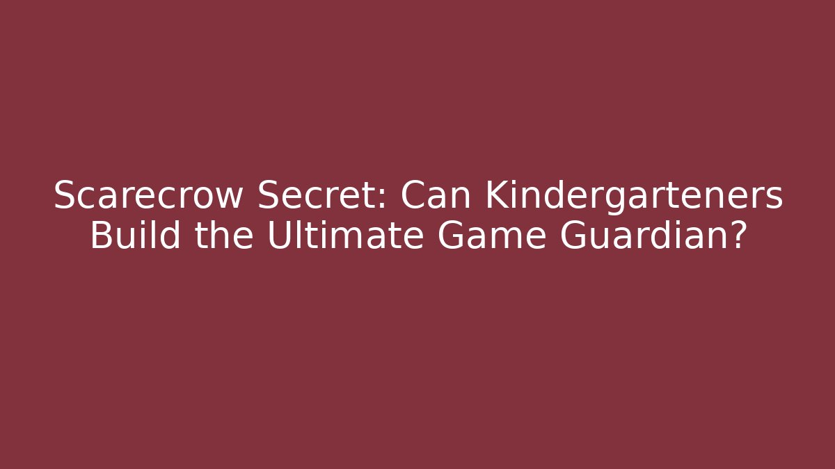 Scarecrow Secret: Can Kindergarteners Build the Ultimate Game Guardian?