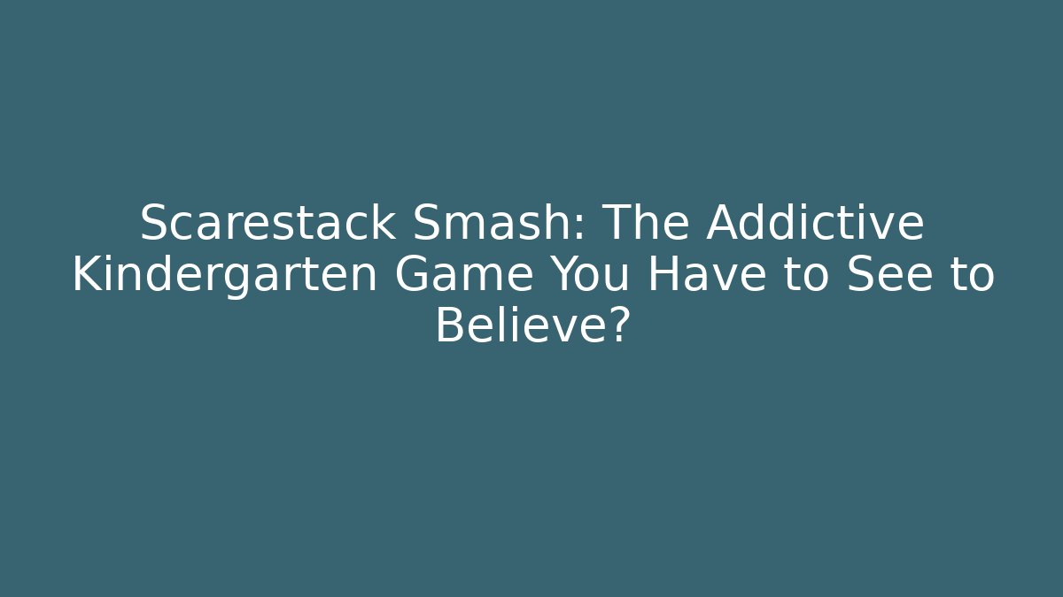 Scarestack Smash: The Addictive Kindergarten Game You Have to See to Believe?