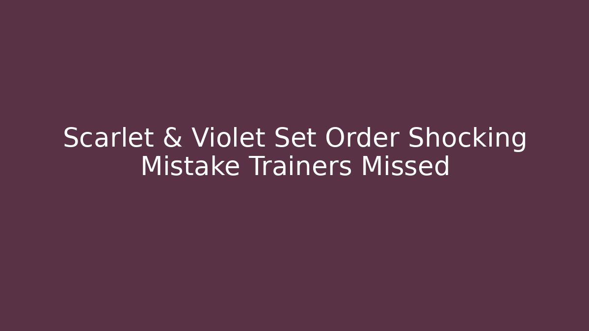 Scarlet & Violet Set Order Shocking Mistake Trainers Missed