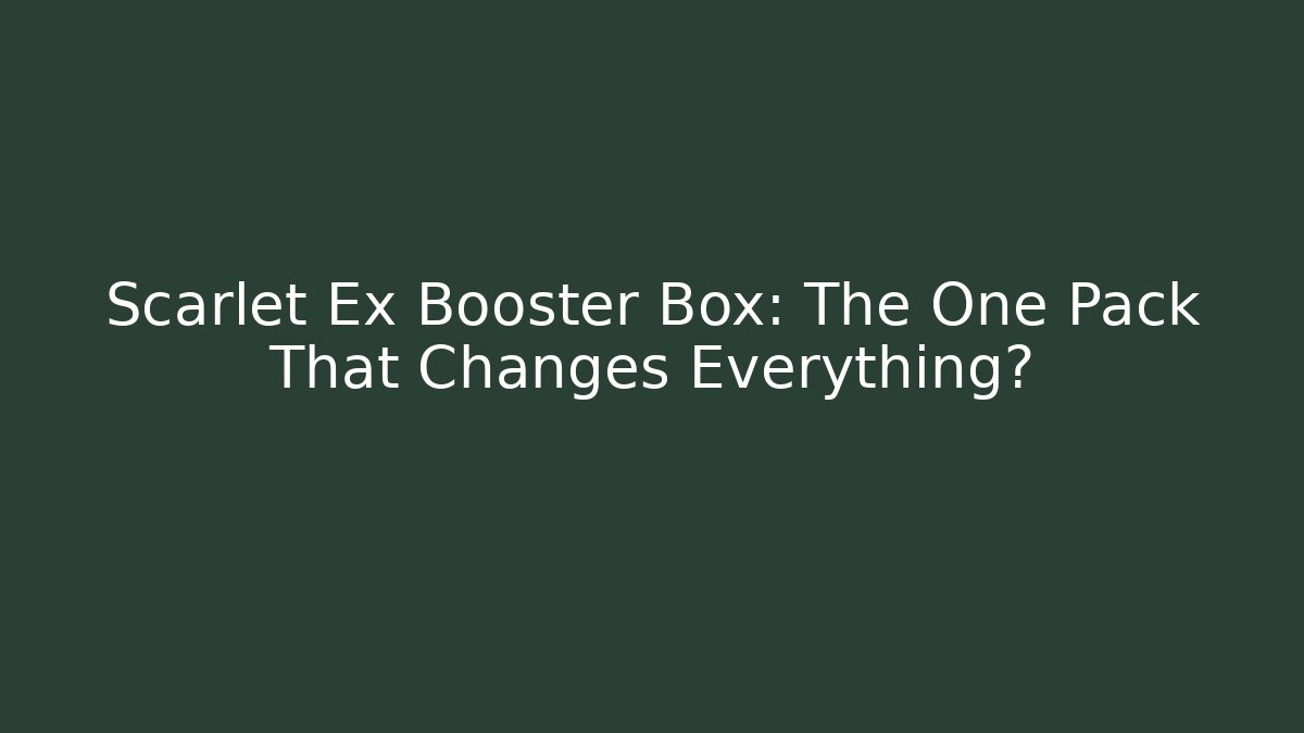 Scarlet Ex Booster Box: The One Pack That Changes Everything?