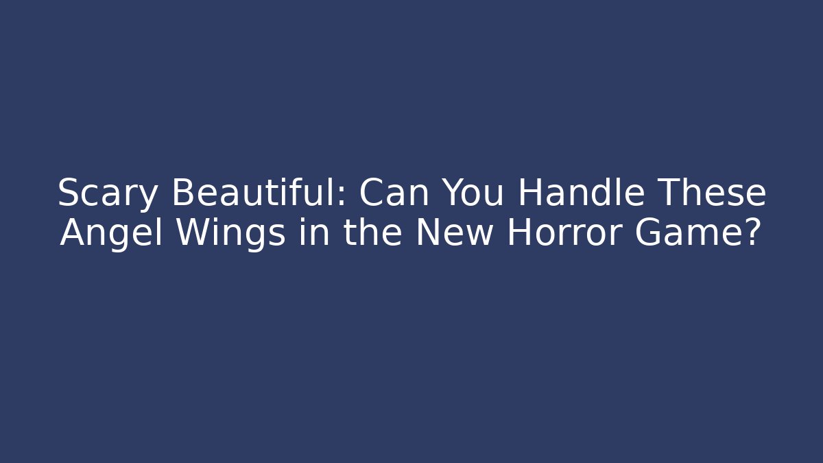 Scary Beautiful: Can You Handle These Angel Wings in the New Horror Game? - Celivion
