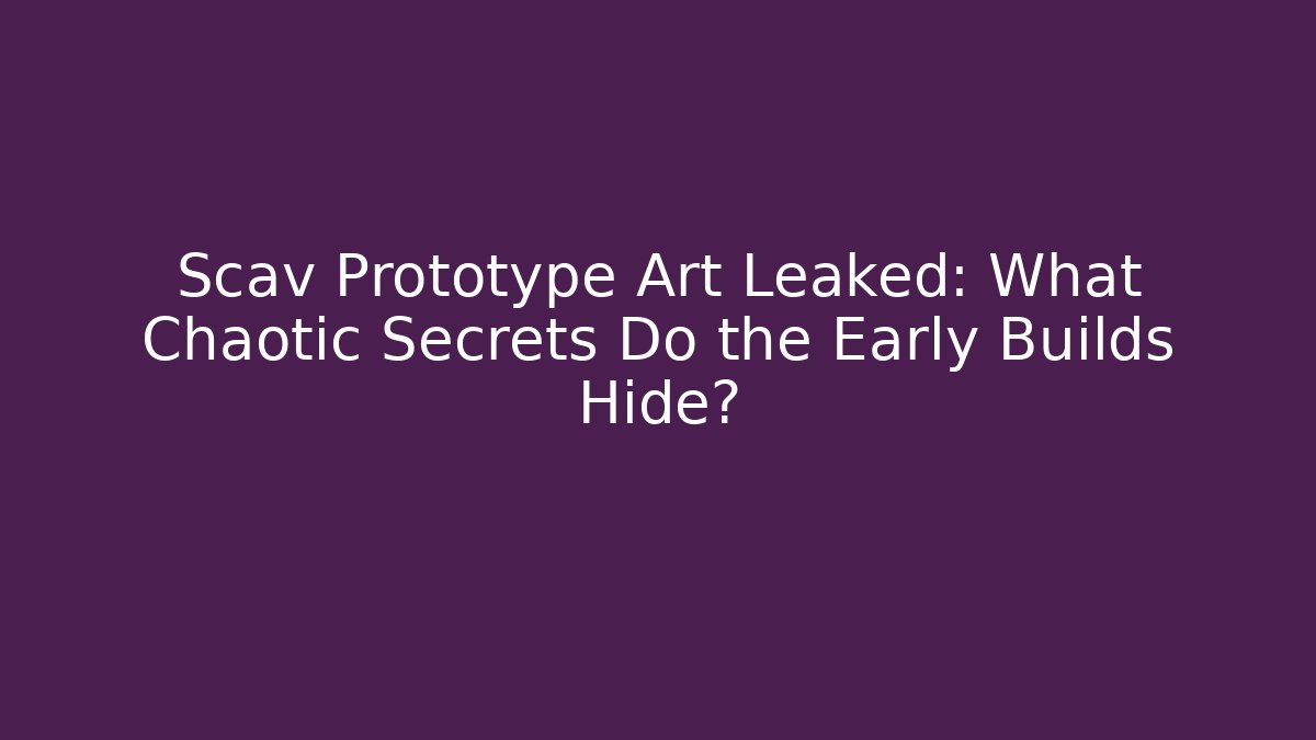 Scav Prototype Art Leaked: What Chaotic Secrets Do the Early Builds Hide?