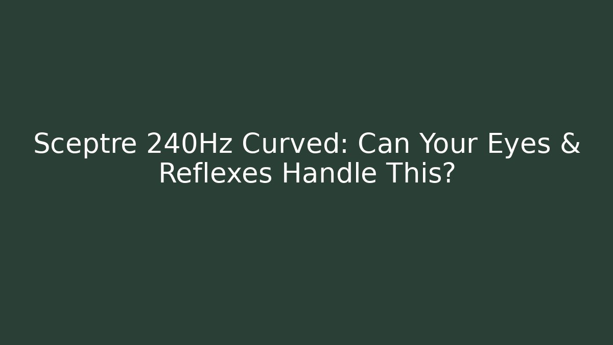 Sceptre 240Hz Curved: Can Your Eyes & Reflexes Handle This?