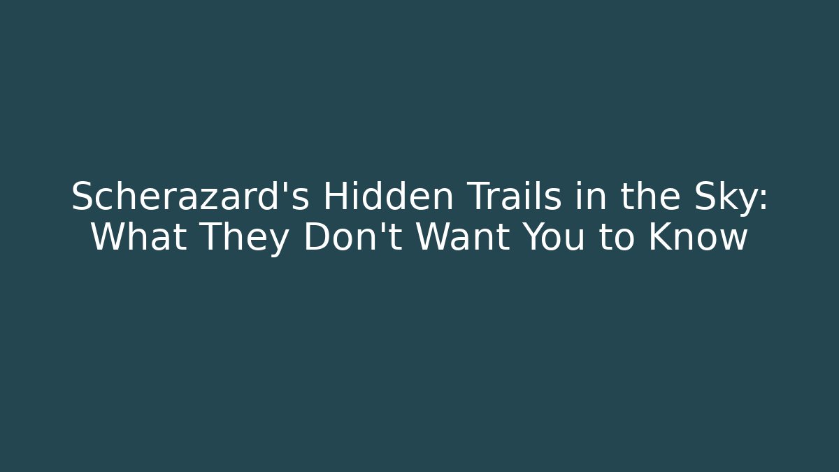 Scherazard's Hidden Trails in the Sky: What They Don't Want You to Know