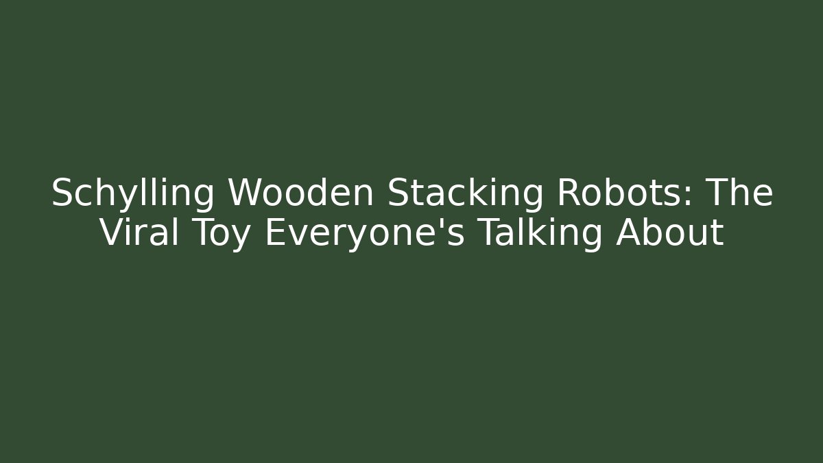 Schylling Wooden Stacking Robots: The Viral Toy Everyone’s Talking About