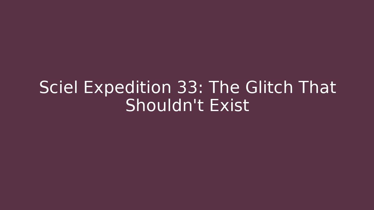 Sciel Expedition 33: The Glitch That Shouldn't Exist
