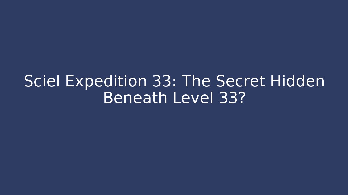 Sciel Expedition 33: The Secret Hidden Beneath Level 33?