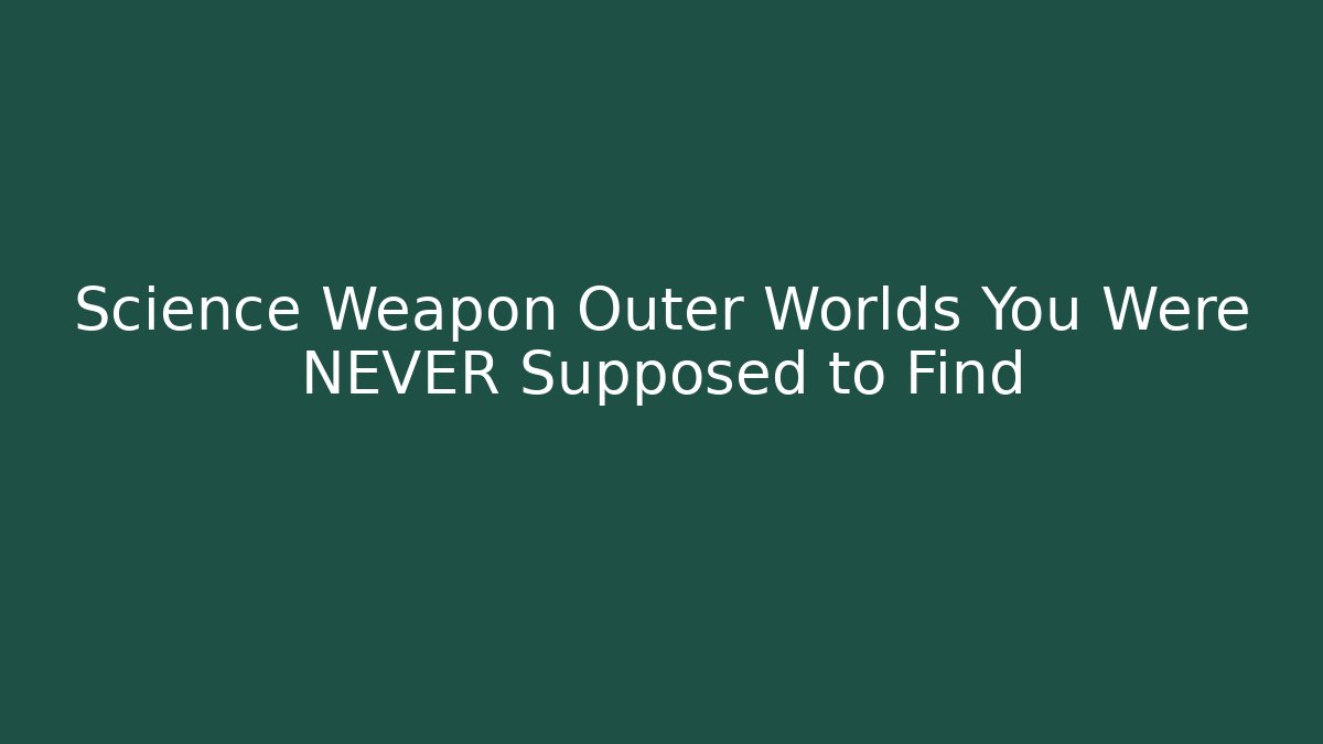 Science Weapon Outer Worlds You Were NEVER Supposed to Find
