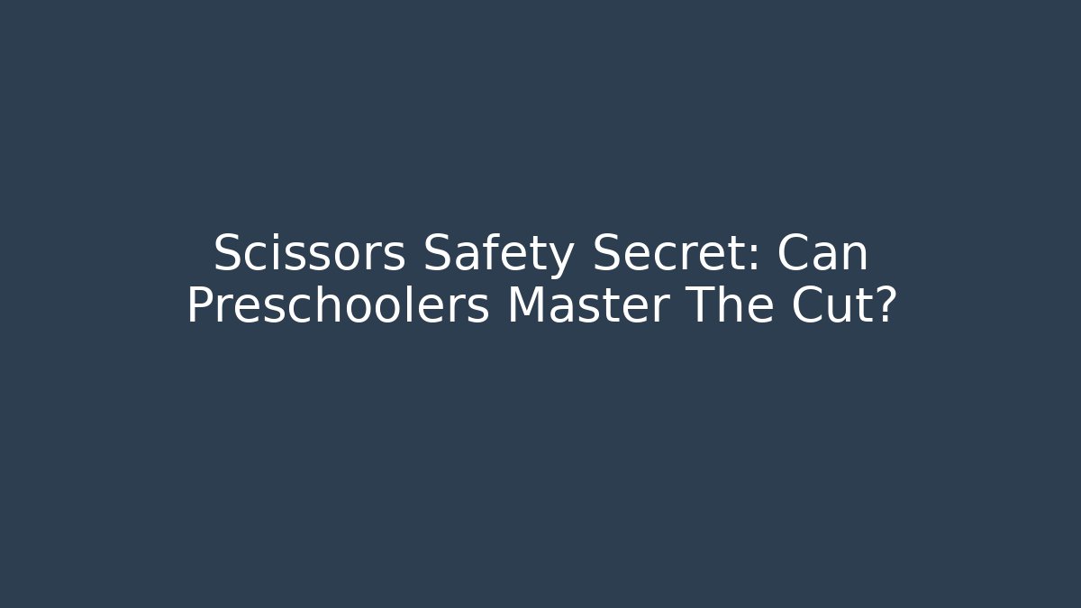 Scissors Safety Secret: Can Preschoolers Master The Cut?