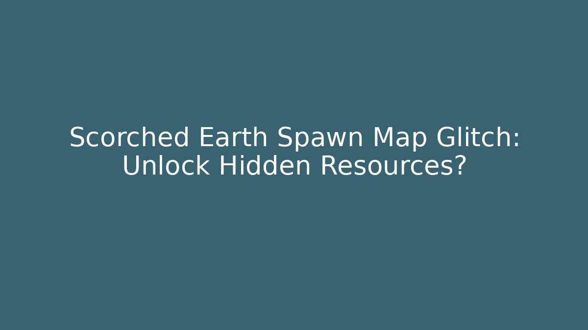Scorched Earth Spawn Map Glitch: Unlock Hidden Resources? - Celivion