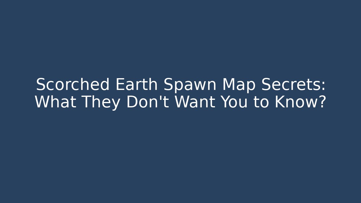 Scorched Earth Spawn Map Secrets: What They Don't Want You to Know?