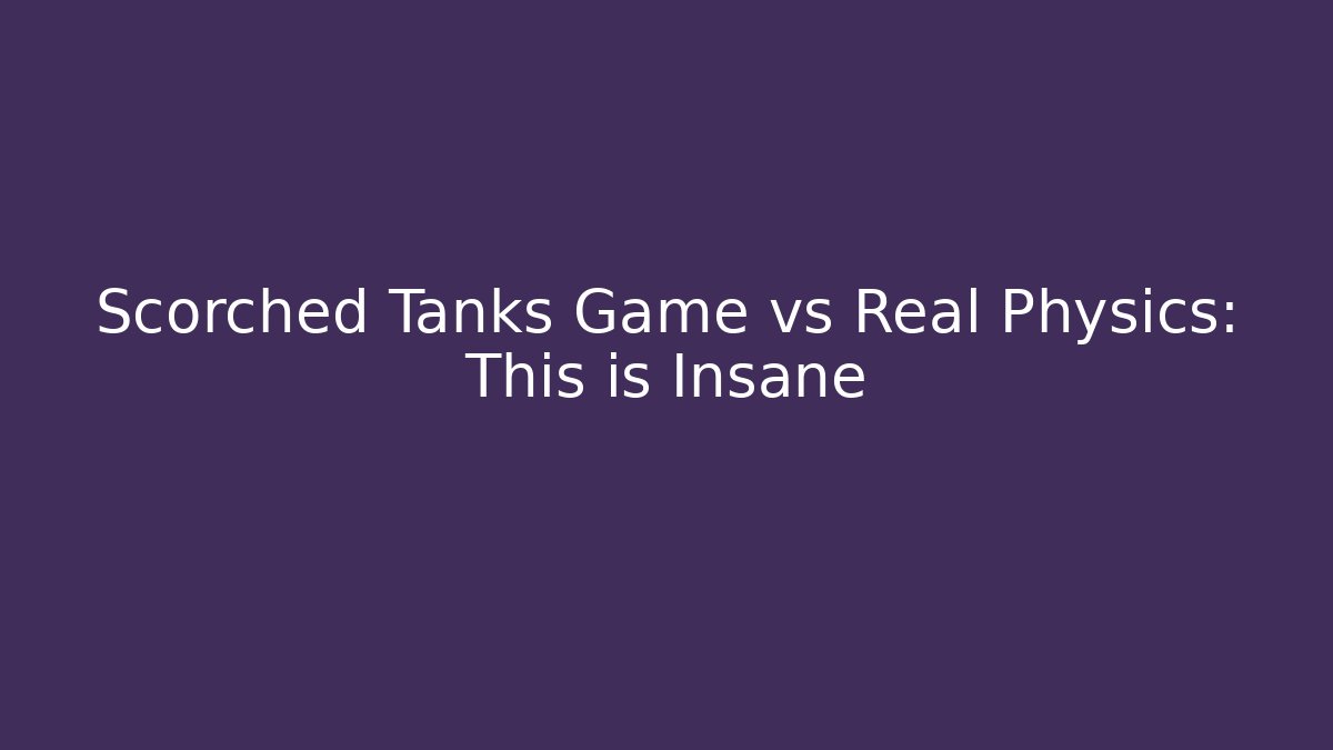 Scorched Tanks Game vs Real Physics: This is Insane