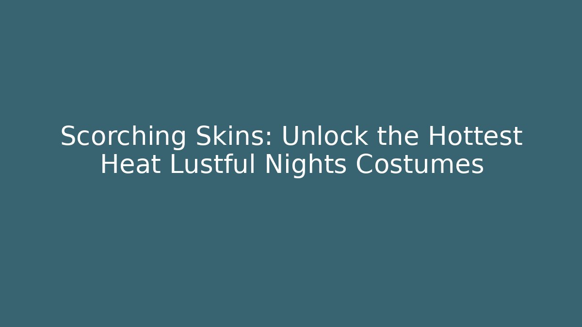 Scorching Skins: Unlock the Hottest Heat Lustful Nights Costumes