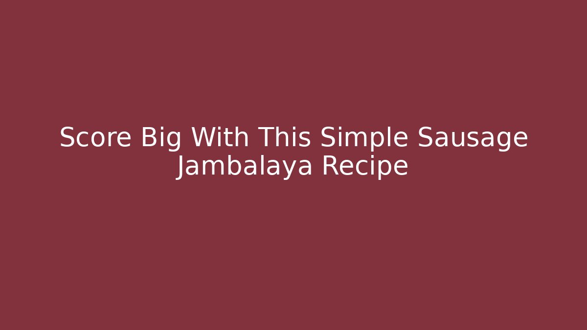 Score Big With This Simple Sausage Jambalaya Recipe