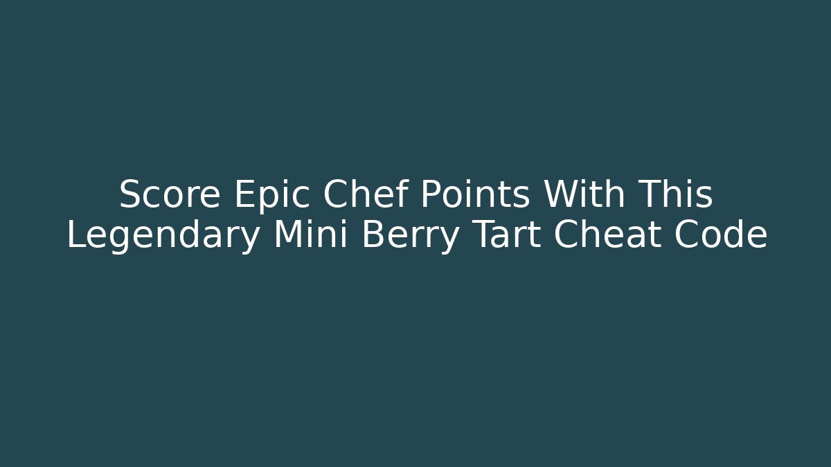 Score Epic Chef Points With This Legendary Mini Berry Tart Cheat Code