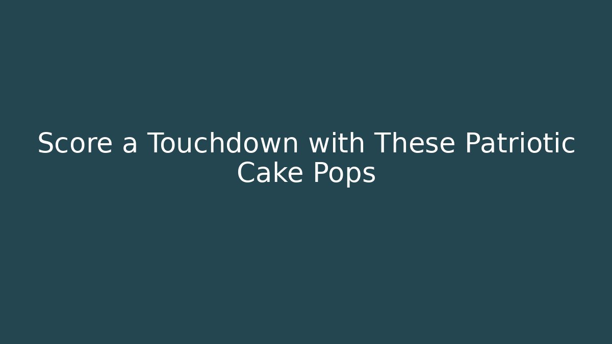 Score a Touchdown with These Patriotic Cake Pops