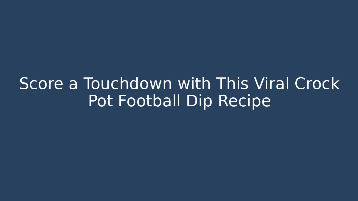 Score a Touchdown with This Viral Crock Pot Football Dip Recipe