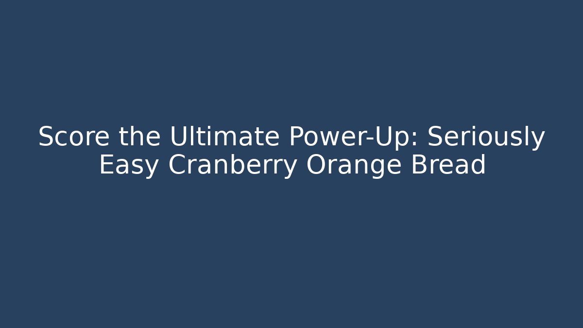 Score the Ultimate Power-Up: Seriously Easy Cranberry Orange Bread