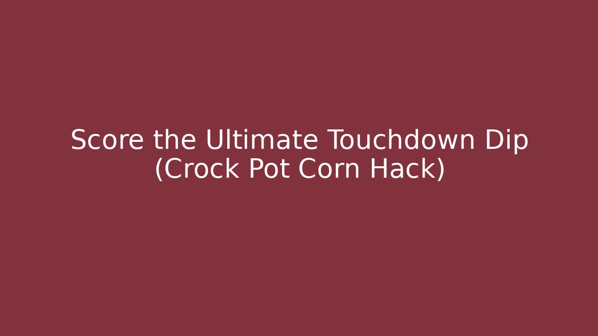 Score the Ultimate Touchdown Dip (Crock Pot Corn Hack) - Celivion