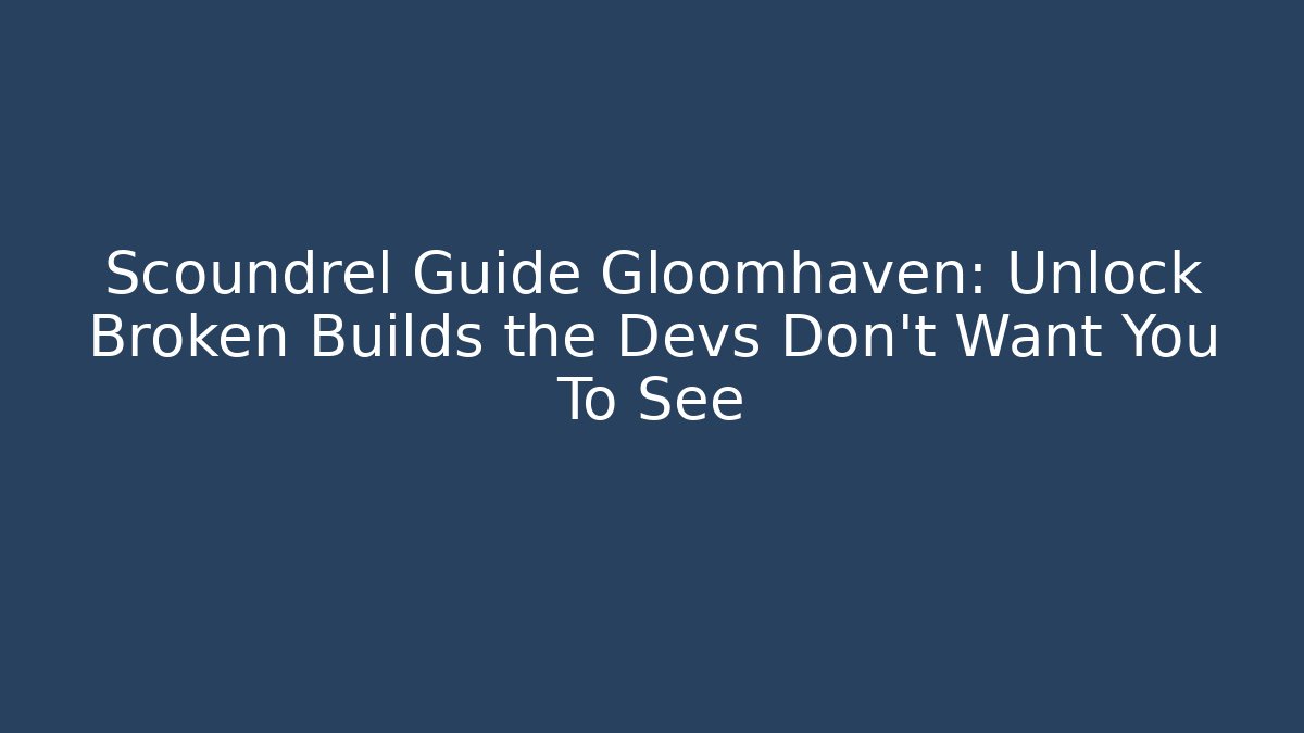 Scoundrel Guide Gloomhaven: Unlock Broken Builds the Devs Don’t Want You To See