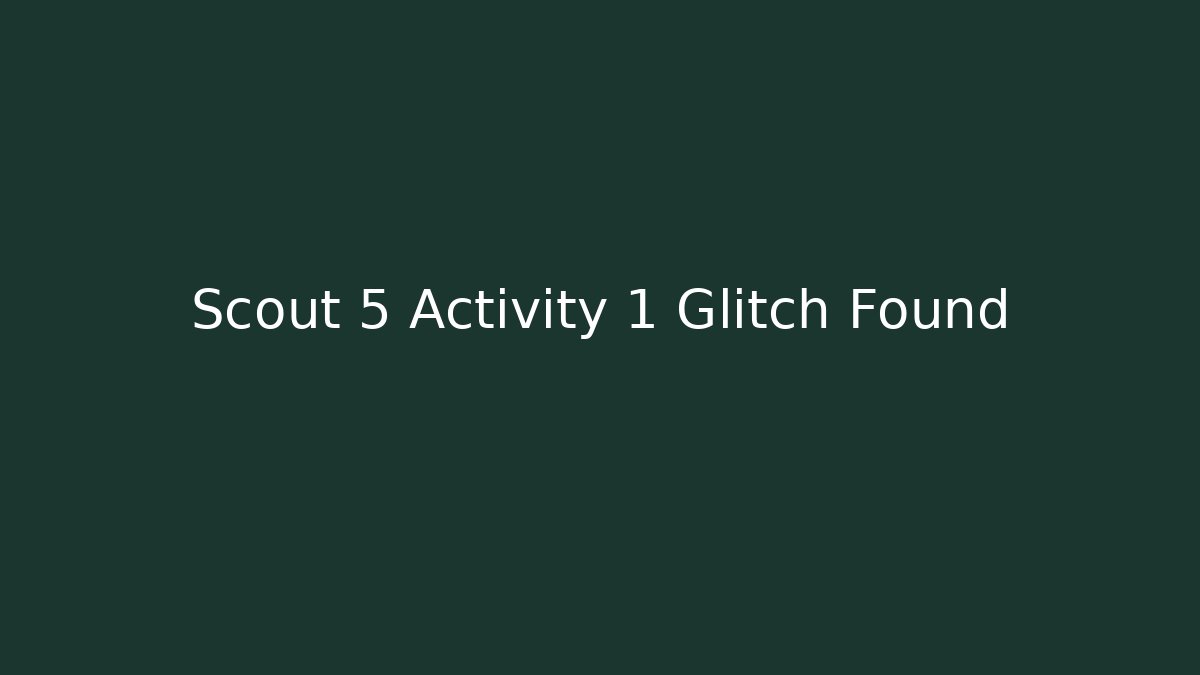 Scout 5 Activity 1 Glitch Found - Celivion