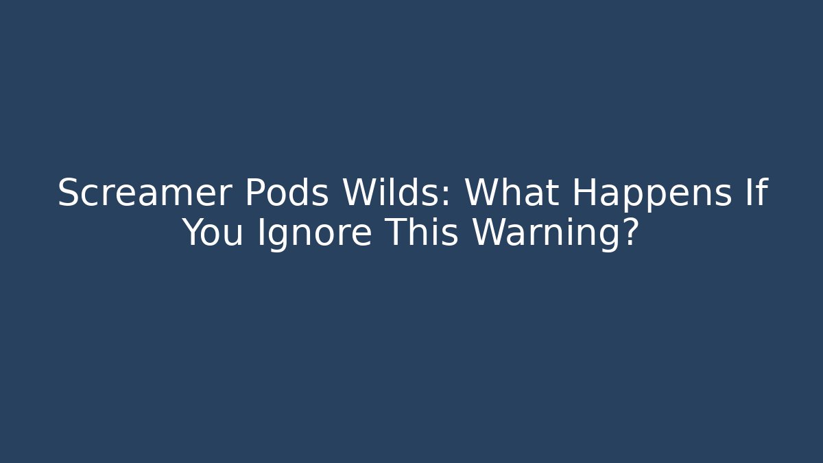 Screamer Pods Wilds: What Happens If You Ignore This Warning?