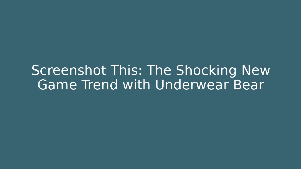 Screenshot This: The Shocking New Game Trend with Underwear Bear