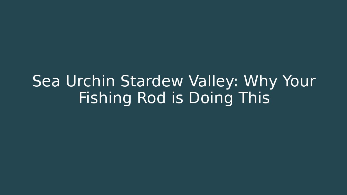 Sea Urchin Stardew Valley: Why Your Fishing Rod is Doing This