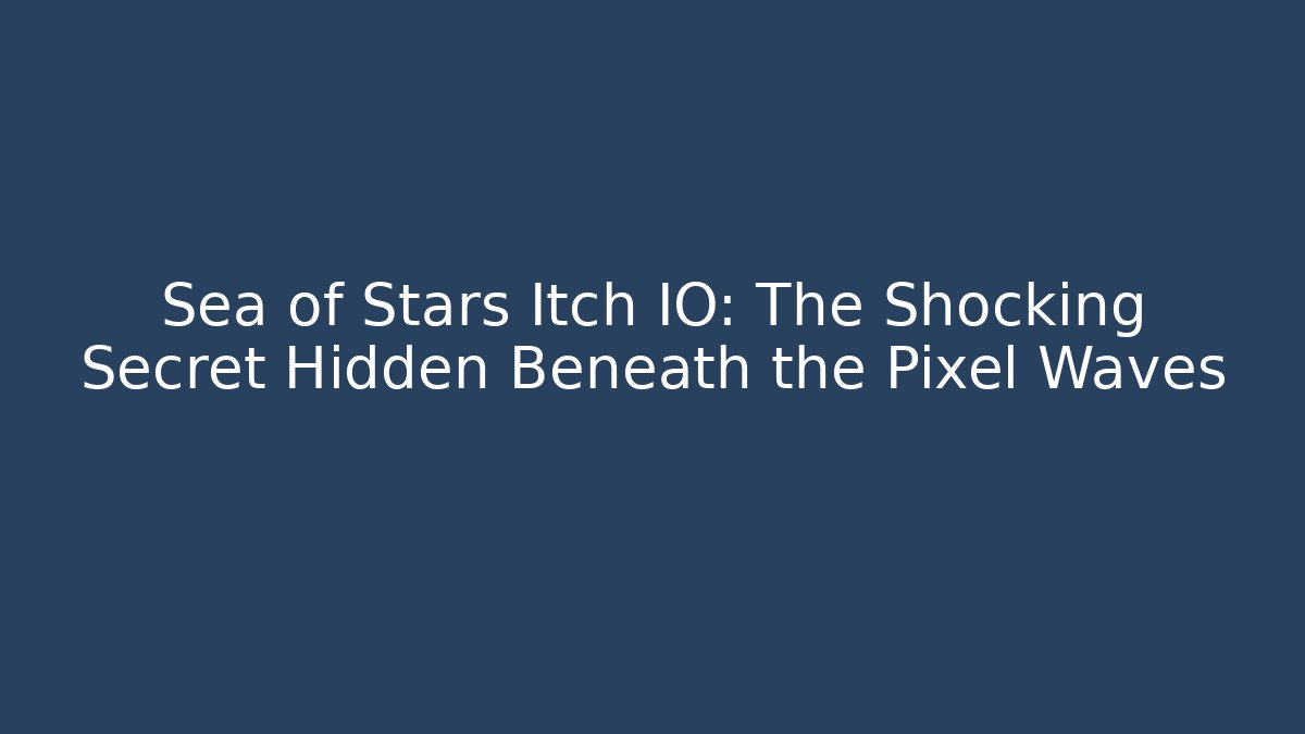 Sea of Stars Itch IO: The Shocking Secret Hidden Beneath the Pixel Waves