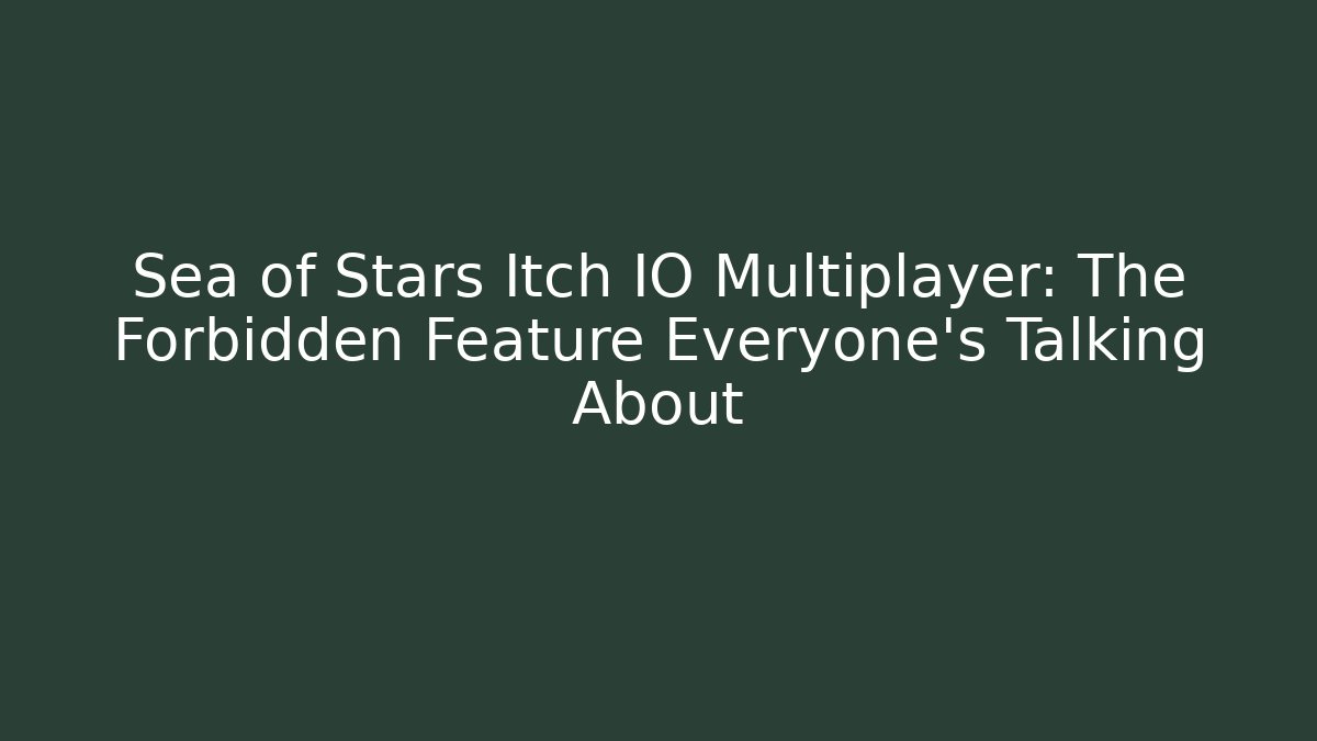 Sea of Stars Itch IO Multiplayer: The Forbidden Feature Everyone's Talking About