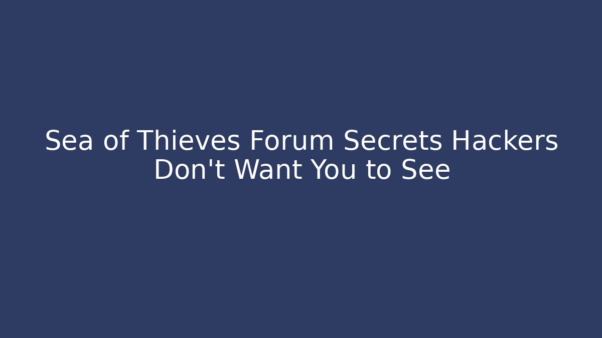 Sea of Thieves Forum Secrets Hackers Don't Want You to See