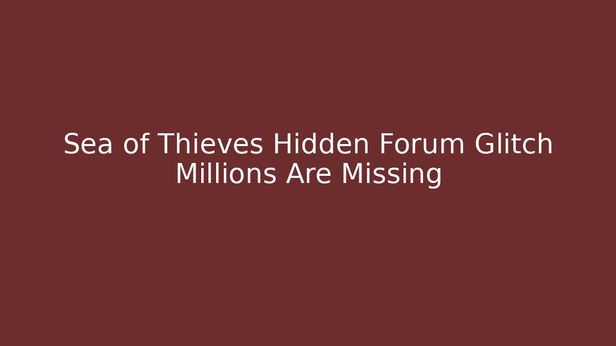 Sea of Thieves Hidden Forum Glitch Millions Are Missing
