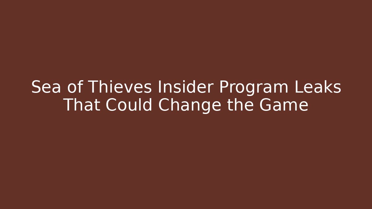 Sea of Thieves Insider Program Leaks That Could Change the Game