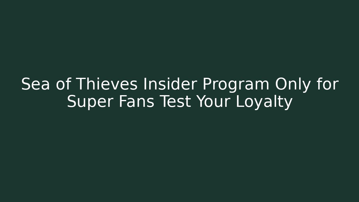 Sea of Thieves Insider Program Only for Super Fans Test Your Loyalty