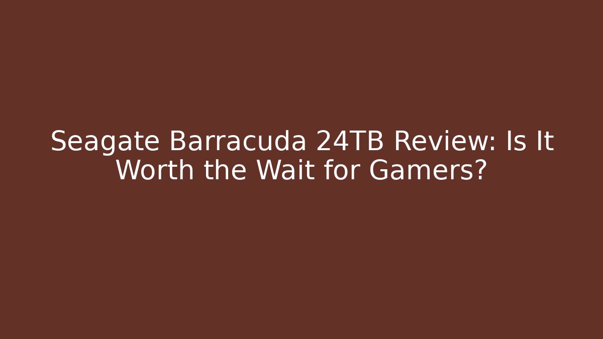 Seagate Barracuda 24TB Review: Is It Worth the Wait for Gamers?