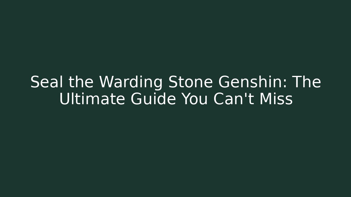 Seal the Warding Stone Genshin: The Ultimate Guide You Can't Miss