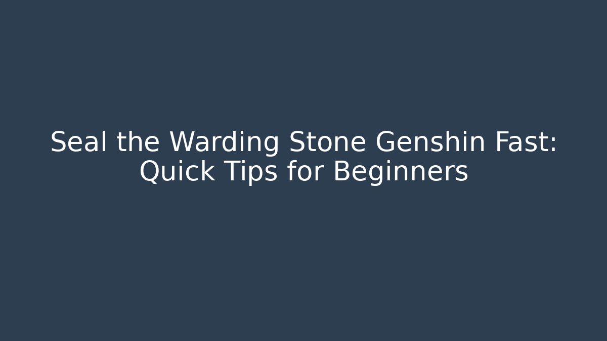 Seal the Warding Stone Genshin Fast: Quick Tips for Beginners
