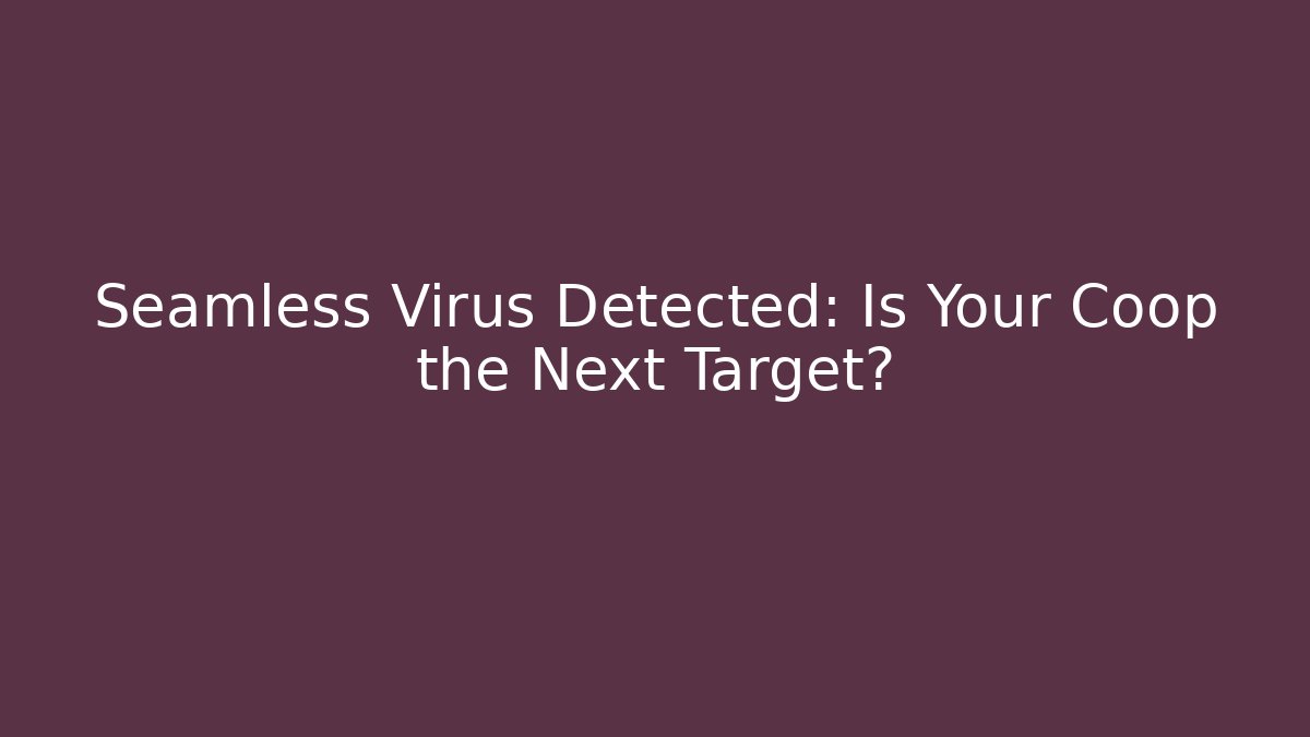 Seamless Virus Detected: Is Your Coop the Next Target?
